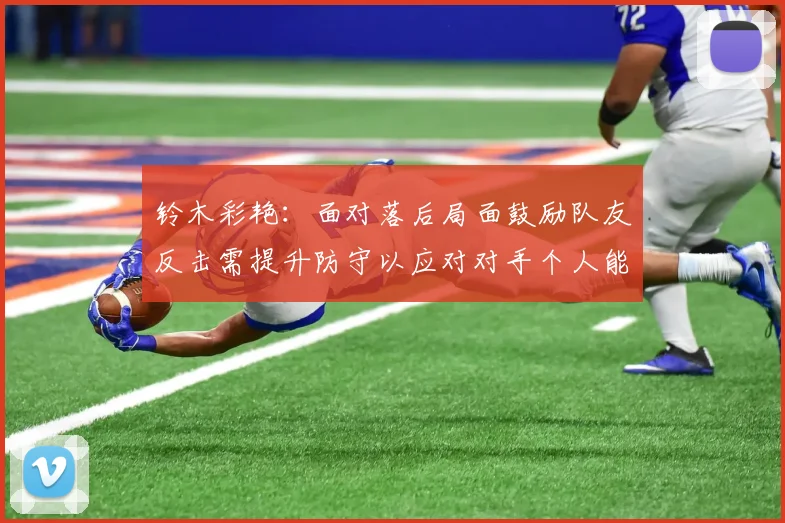 铃木彩艳：面对落后局面鼓励队友反击需提升防守以应对对手个人能力