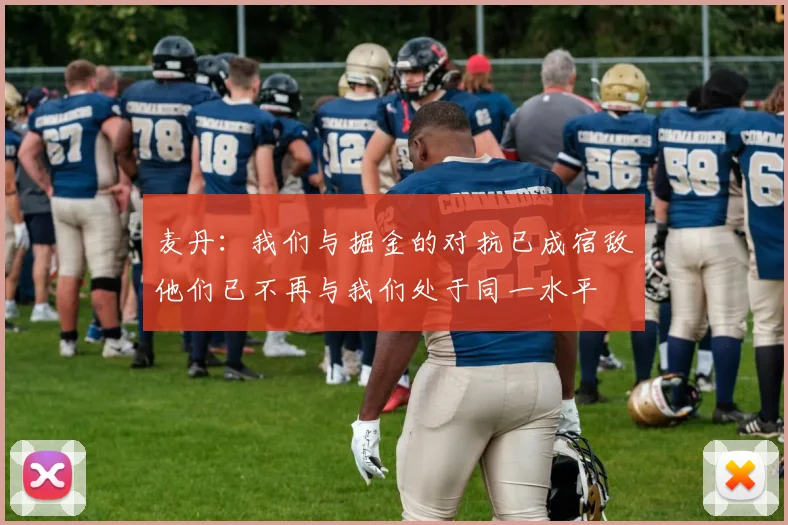 麦丹：我们与掘金的对抗已成宿敌他们已不再与我们处于同一水平